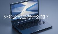 SEO公司是做什么的？科普一下